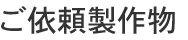 ご依頼製作物